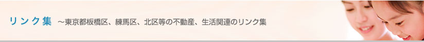 板橋区　　賃貸　　東武東上線　　都営三田線　　有楽町線　　賃貸情報は板橋ハウジング　リンク集～東京都板橋区、練馬区、北区等の不動産、生活関連のリンク集